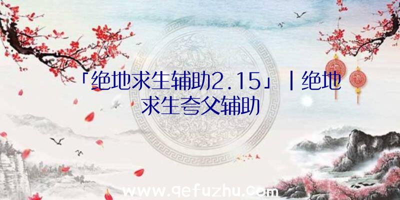 「绝地求生辅助2.15」|绝地求生夸父辅助